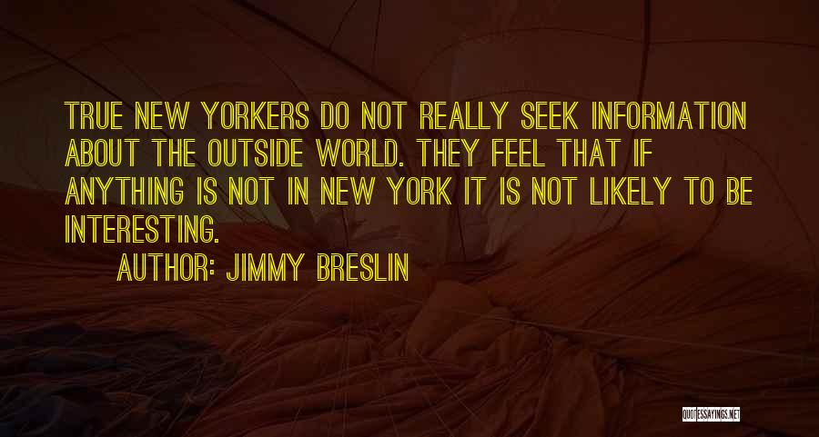 Jimmy Breslin Quotes: True New Yorkers Do Not Really Seek Information About The Outside World. They Feel That If Anything Is Not In