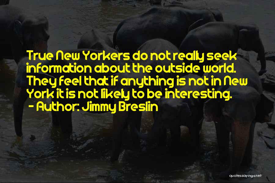 Jimmy Breslin Quotes: True New Yorkers Do Not Really Seek Information About The Outside World. They Feel That If Anything Is Not In