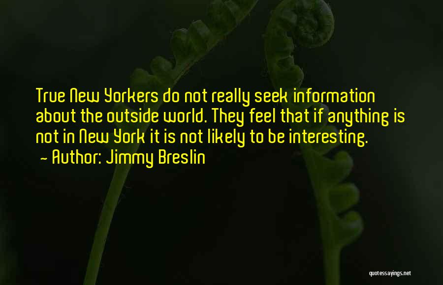 Jimmy Breslin Quotes: True New Yorkers Do Not Really Seek Information About The Outside World. They Feel That If Anything Is Not In