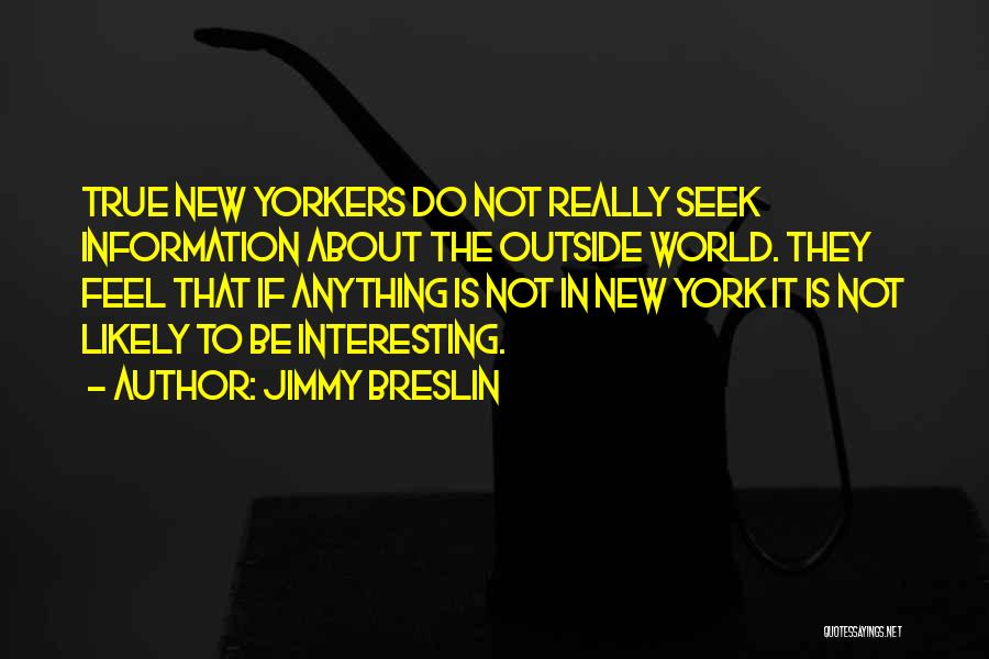 Jimmy Breslin Quotes: True New Yorkers Do Not Really Seek Information About The Outside World. They Feel That If Anything Is Not In