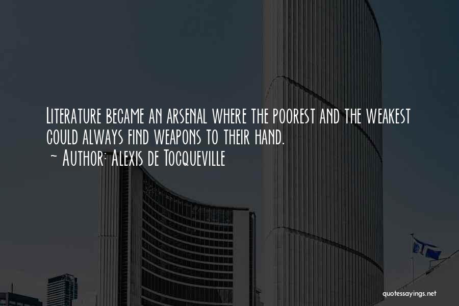 Alexis De Tocqueville Quotes: Literature Became An Arsenal Where The Poorest And The Weakest Could Always Find Weapons To Their Hand.