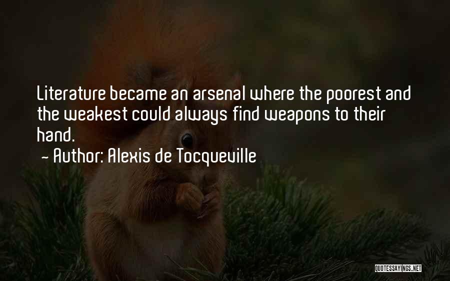 Alexis De Tocqueville Quotes: Literature Became An Arsenal Where The Poorest And The Weakest Could Always Find Weapons To Their Hand.