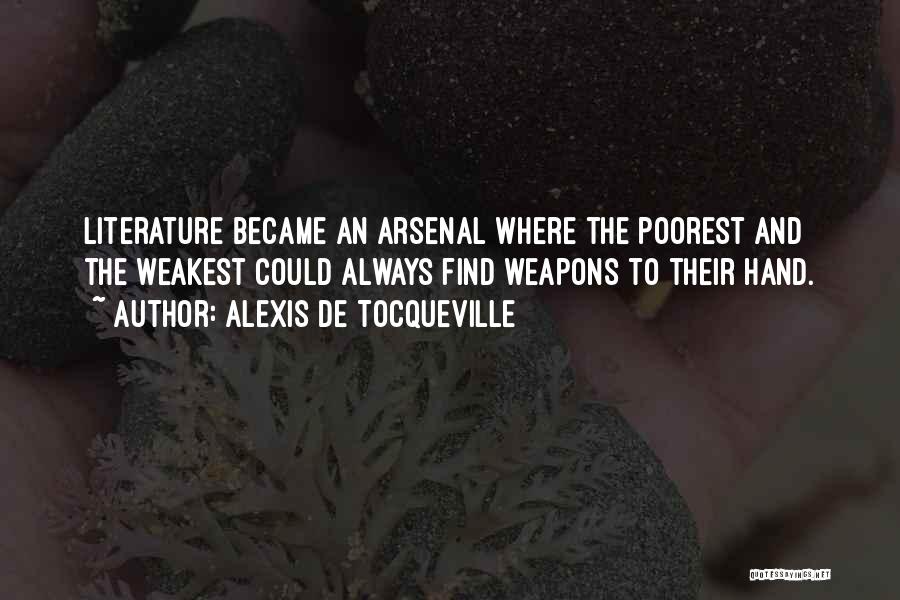 Alexis De Tocqueville Quotes: Literature Became An Arsenal Where The Poorest And The Weakest Could Always Find Weapons To Their Hand.