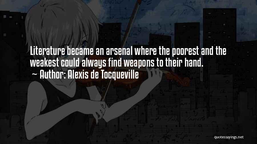 Alexis De Tocqueville Quotes: Literature Became An Arsenal Where The Poorest And The Weakest Could Always Find Weapons To Their Hand.