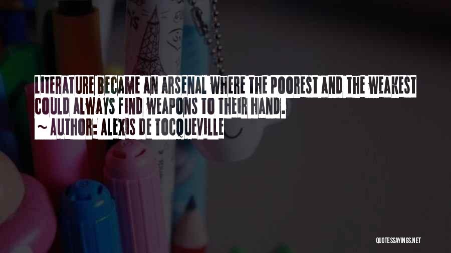 Alexis De Tocqueville Quotes: Literature Became An Arsenal Where The Poorest And The Weakest Could Always Find Weapons To Their Hand.