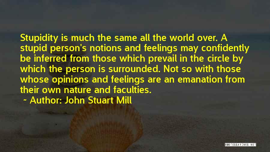 John Stuart Mill Quotes: Stupidity Is Much The Same All The World Over. A Stupid Person's Notions And Feelings May Confidently Be Inferred From