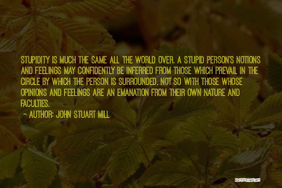 John Stuart Mill Quotes: Stupidity Is Much The Same All The World Over. A Stupid Person's Notions And Feelings May Confidently Be Inferred From