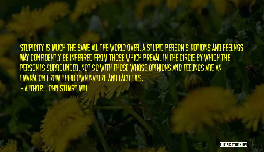 John Stuart Mill Quotes: Stupidity Is Much The Same All The World Over. A Stupid Person's Notions And Feelings May Confidently Be Inferred From