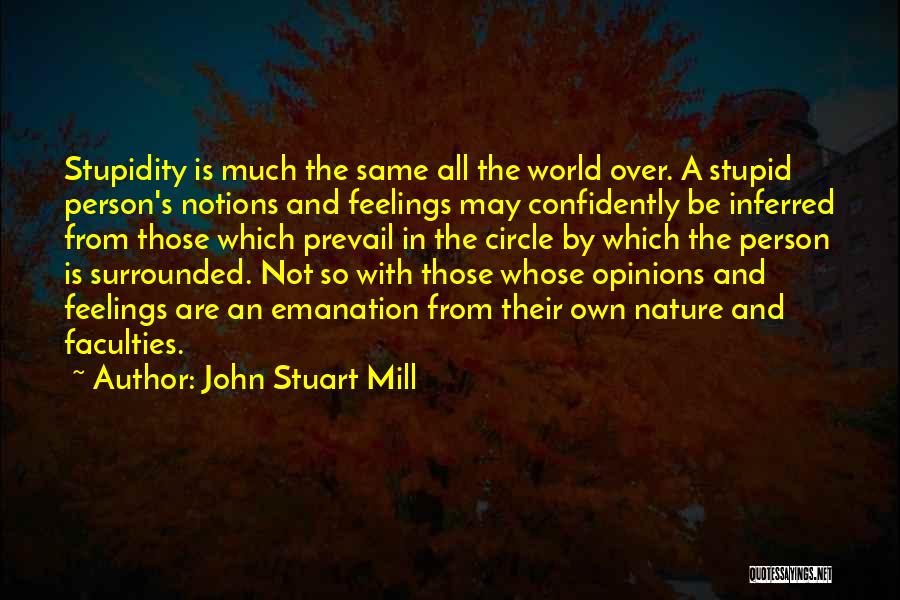 John Stuart Mill Quotes: Stupidity Is Much The Same All The World Over. A Stupid Person's Notions And Feelings May Confidently Be Inferred From