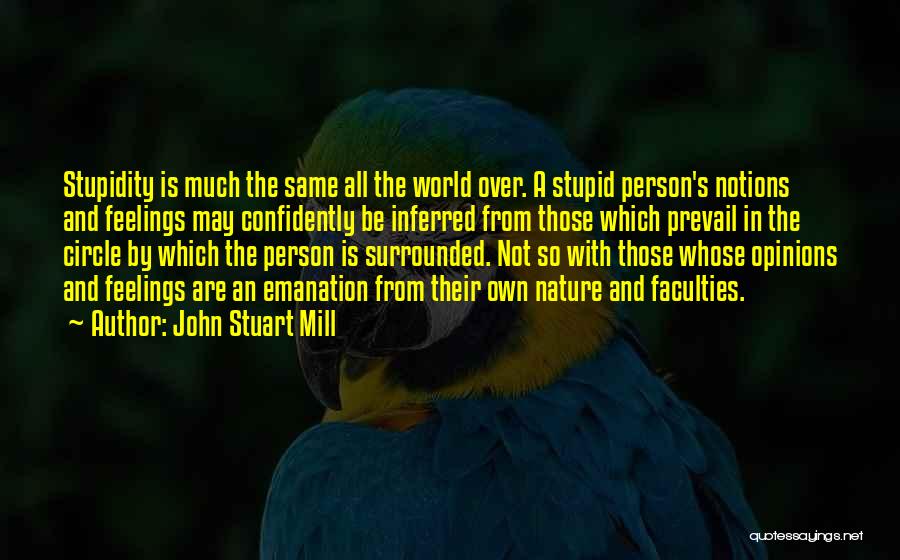 John Stuart Mill Quotes: Stupidity Is Much The Same All The World Over. A Stupid Person's Notions And Feelings May Confidently Be Inferred From