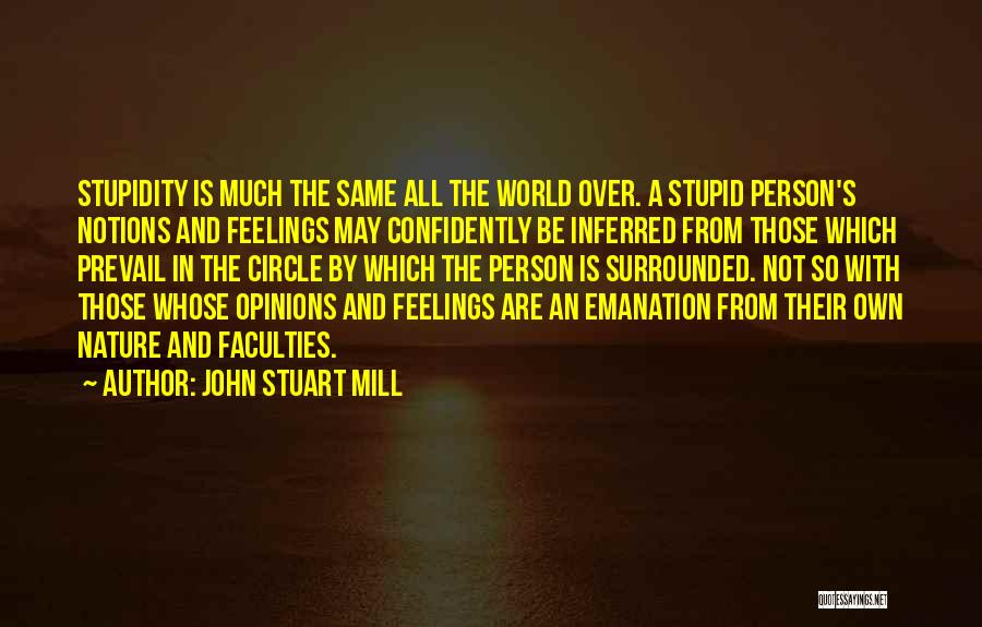 John Stuart Mill Quotes: Stupidity Is Much The Same All The World Over. A Stupid Person's Notions And Feelings May Confidently Be Inferred From