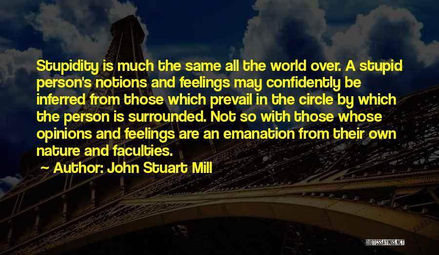 John Stuart Mill Quotes: Stupidity Is Much The Same All The World Over. A Stupid Person's Notions And Feelings May Confidently Be Inferred From
