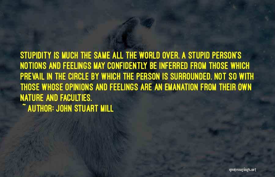 John Stuart Mill Quotes: Stupidity Is Much The Same All The World Over. A Stupid Person's Notions And Feelings May Confidently Be Inferred From