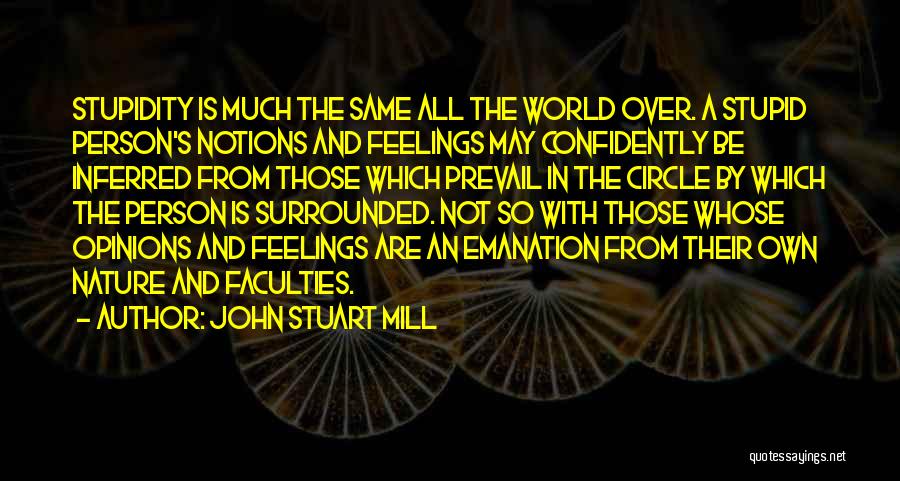 John Stuart Mill Quotes: Stupidity Is Much The Same All The World Over. A Stupid Person's Notions And Feelings May Confidently Be Inferred From