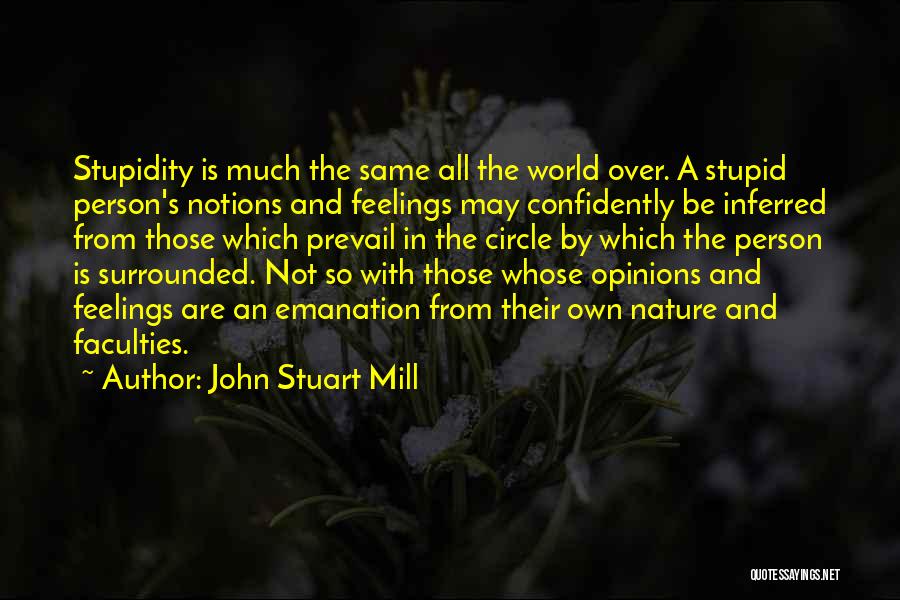 John Stuart Mill Quotes: Stupidity Is Much The Same All The World Over. A Stupid Person's Notions And Feelings May Confidently Be Inferred From