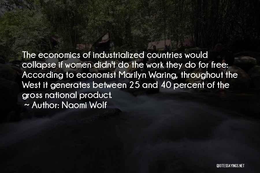 Naomi Wolf Quotes: The Economics Of Industrialized Countries Would Collapse If Women Didn't Do The Work They Do For Free: According To Economist