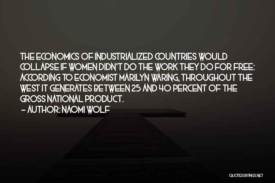 Naomi Wolf Quotes: The Economics Of Industrialized Countries Would Collapse If Women Didn't Do The Work They Do For Free: According To Economist