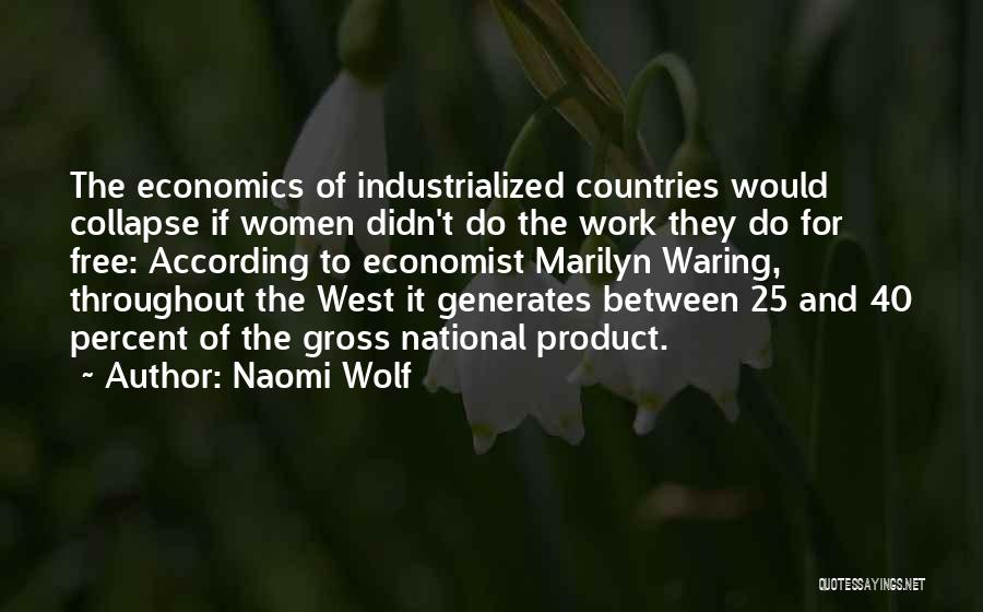 Naomi Wolf Quotes: The Economics Of Industrialized Countries Would Collapse If Women Didn't Do The Work They Do For Free: According To Economist