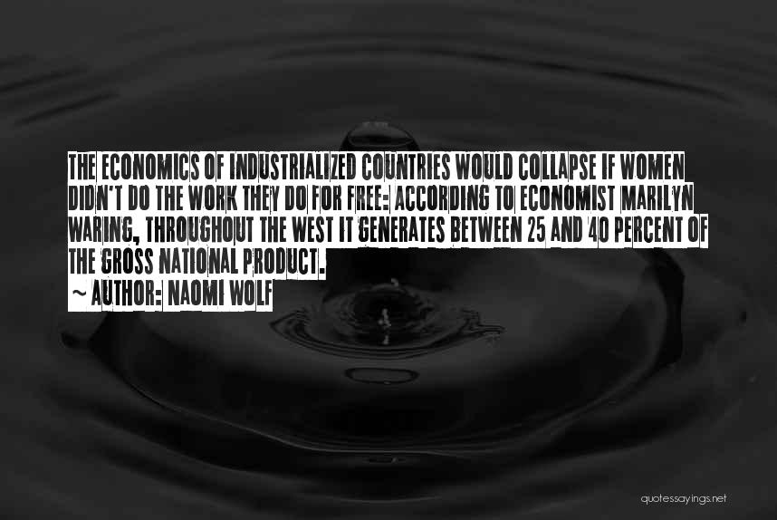 Naomi Wolf Quotes: The Economics Of Industrialized Countries Would Collapse If Women Didn't Do The Work They Do For Free: According To Economist