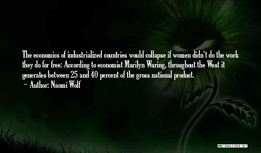 Naomi Wolf Quotes: The Economics Of Industrialized Countries Would Collapse If Women Didn't Do The Work They Do For Free: According To Economist