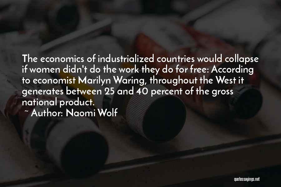 Naomi Wolf Quotes: The Economics Of Industrialized Countries Would Collapse If Women Didn't Do The Work They Do For Free: According To Economist
