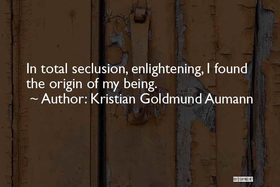 Kristian Goldmund Aumann Quotes: In Total Seclusion, Enlightening, I Found The Origin Of My Being.