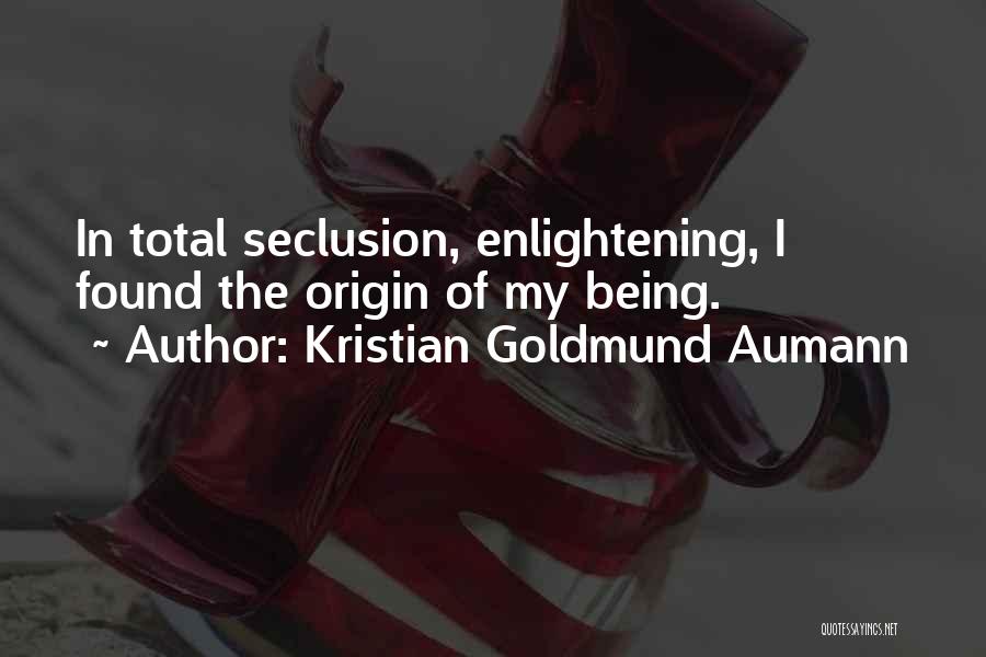 Kristian Goldmund Aumann Quotes: In Total Seclusion, Enlightening, I Found The Origin Of My Being.