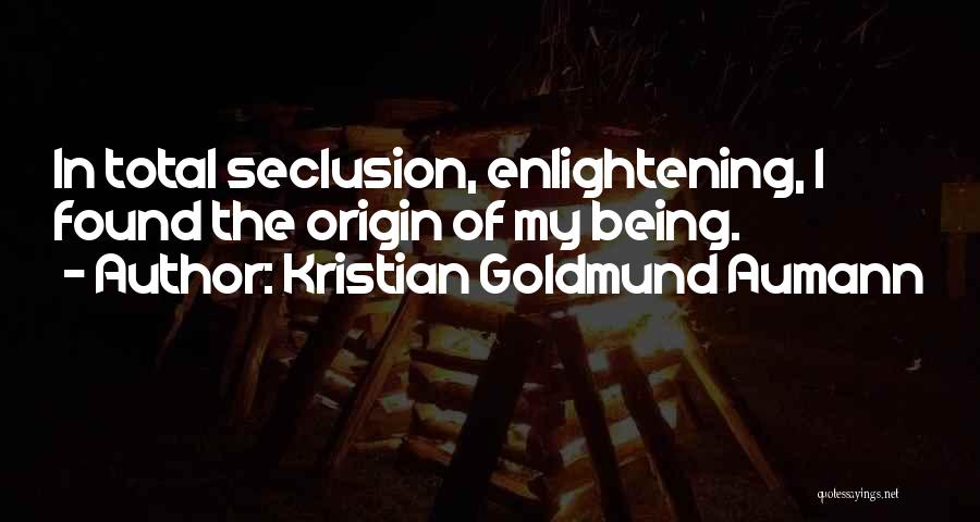 Kristian Goldmund Aumann Quotes: In Total Seclusion, Enlightening, I Found The Origin Of My Being.