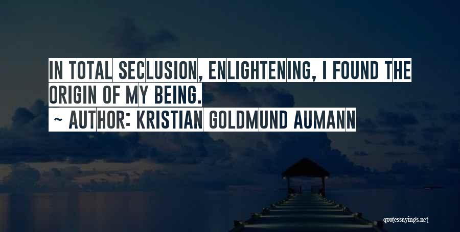 Kristian Goldmund Aumann Quotes: In Total Seclusion, Enlightening, I Found The Origin Of My Being.