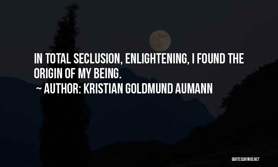 Kristian Goldmund Aumann Quotes: In Total Seclusion, Enlightening, I Found The Origin Of My Being.