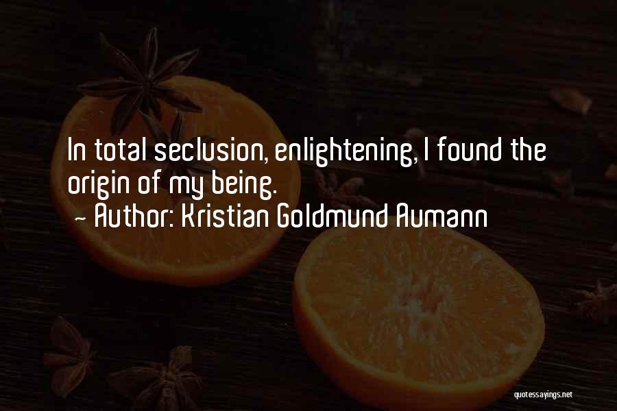 Kristian Goldmund Aumann Quotes: In Total Seclusion, Enlightening, I Found The Origin Of My Being.