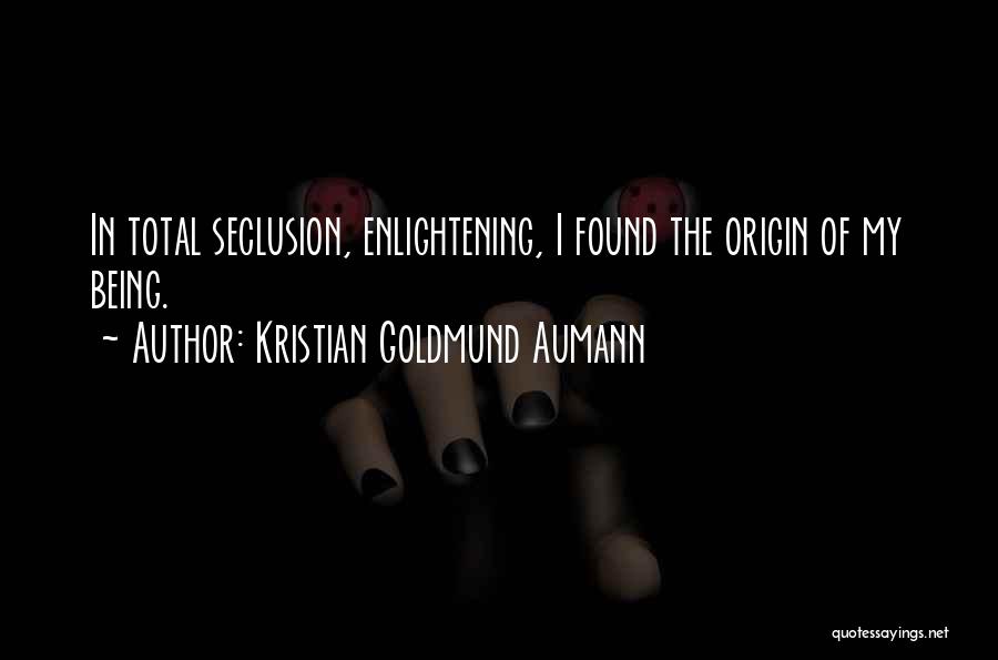 Kristian Goldmund Aumann Quotes: In Total Seclusion, Enlightening, I Found The Origin Of My Being.