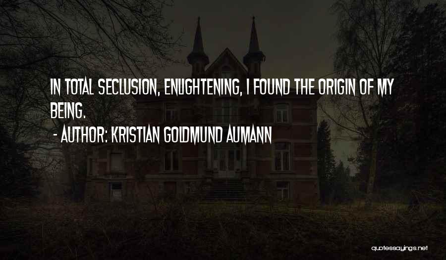 Kristian Goldmund Aumann Quotes: In Total Seclusion, Enlightening, I Found The Origin Of My Being.