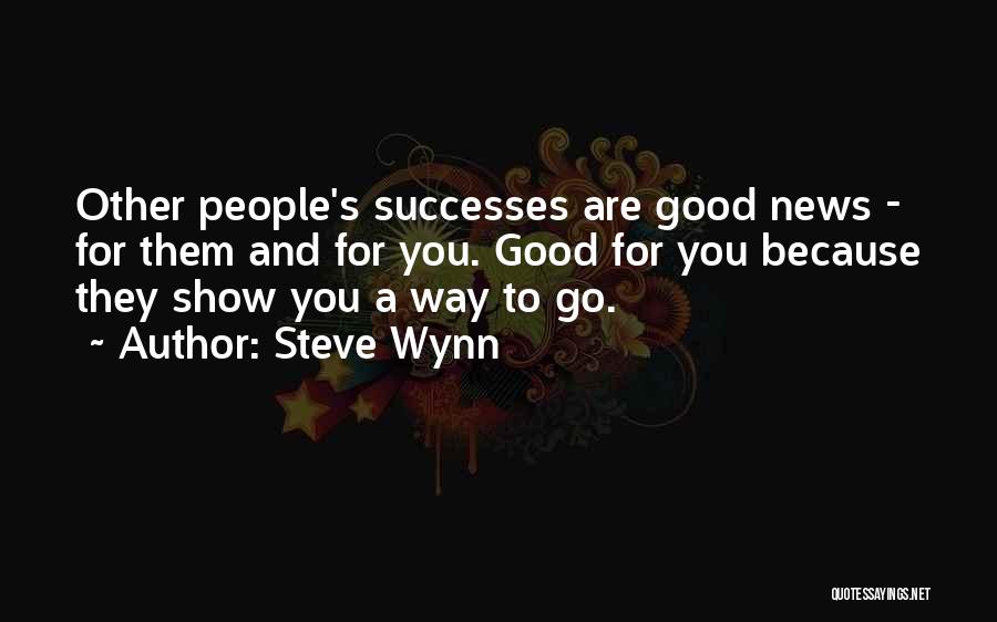 Steve Wynn Quotes: Other People's Successes Are Good News - For Them And For You. Good For You Because They Show You A