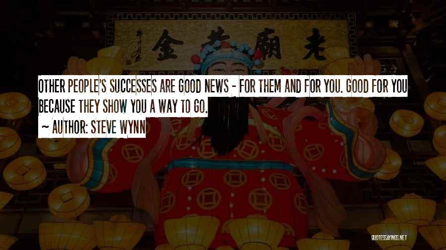 Steve Wynn Quotes: Other People's Successes Are Good News - For Them And For You. Good For You Because They Show You A