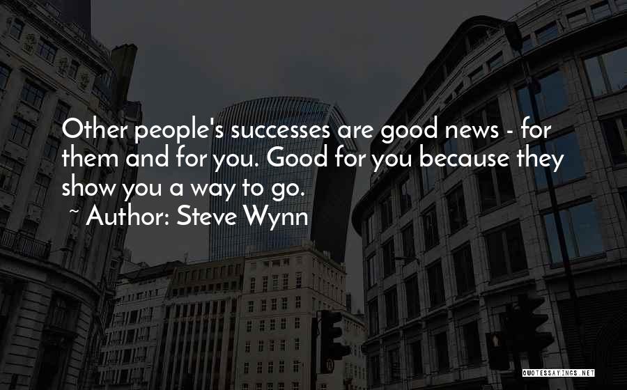 Steve Wynn Quotes: Other People's Successes Are Good News - For Them And For You. Good For You Because They Show You A