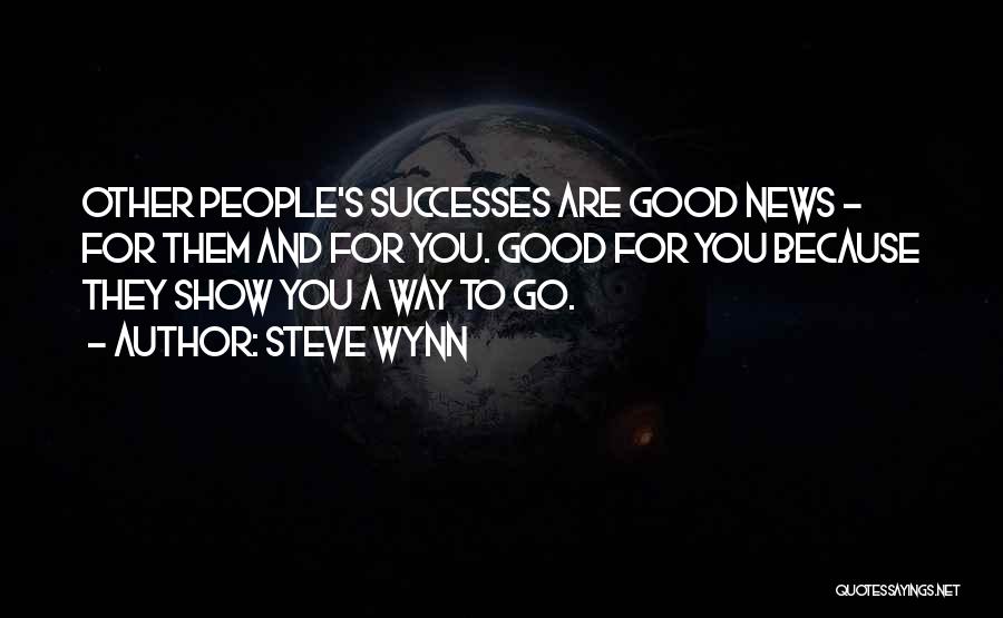 Steve Wynn Quotes: Other People's Successes Are Good News - For Them And For You. Good For You Because They Show You A