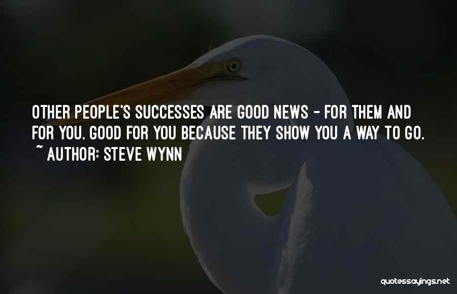 Steve Wynn Quotes: Other People's Successes Are Good News - For Them And For You. Good For You Because They Show You A