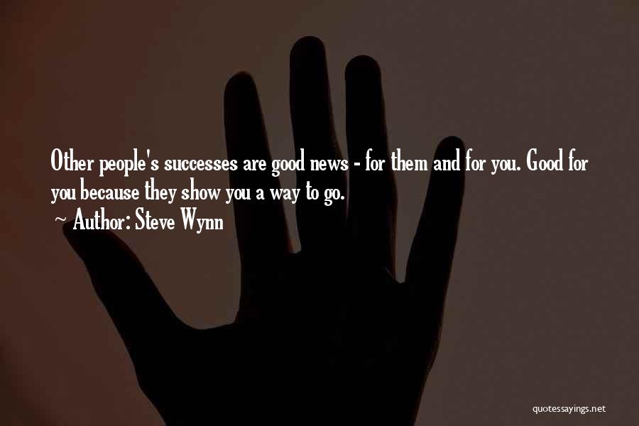 Steve Wynn Quotes: Other People's Successes Are Good News - For Them And For You. Good For You Because They Show You A