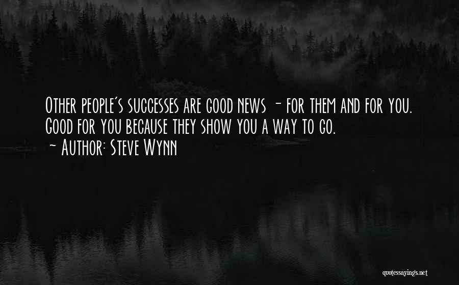 Steve Wynn Quotes: Other People's Successes Are Good News - For Them And For You. Good For You Because They Show You A