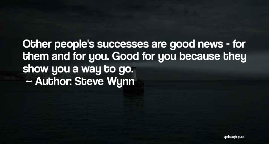 Steve Wynn Quotes: Other People's Successes Are Good News - For Them And For You. Good For You Because They Show You A