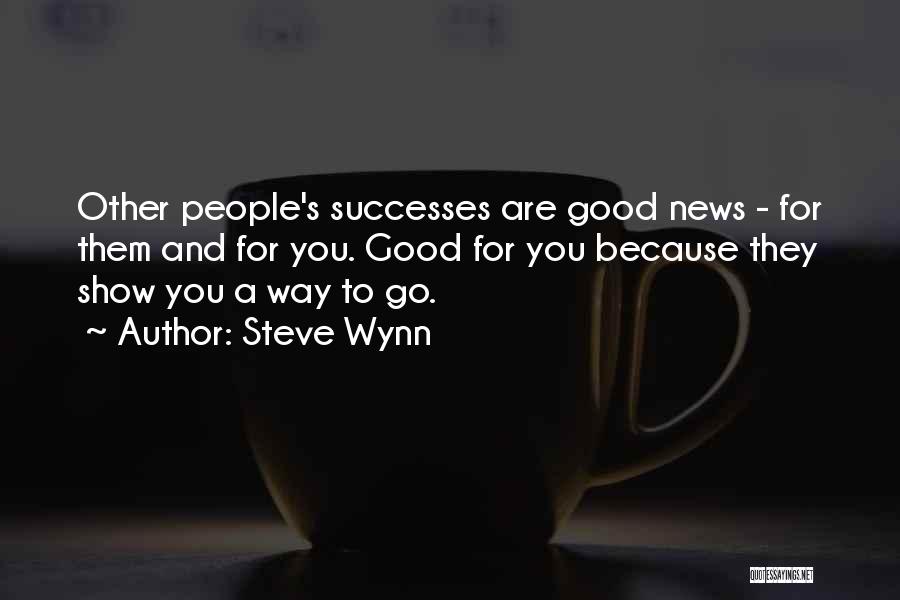 Steve Wynn Quotes: Other People's Successes Are Good News - For Them And For You. Good For You Because They Show You A