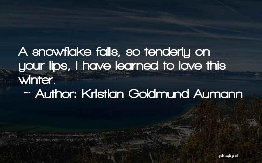 Kristian Goldmund Aumann Quotes: A Snowflake Falls, So Tenderly On Your Lips, I Have Learned To Love This Winter.