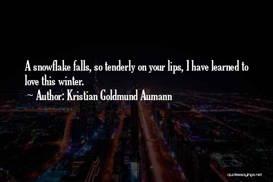 Kristian Goldmund Aumann Quotes: A Snowflake Falls, So Tenderly On Your Lips, I Have Learned To Love This Winter.