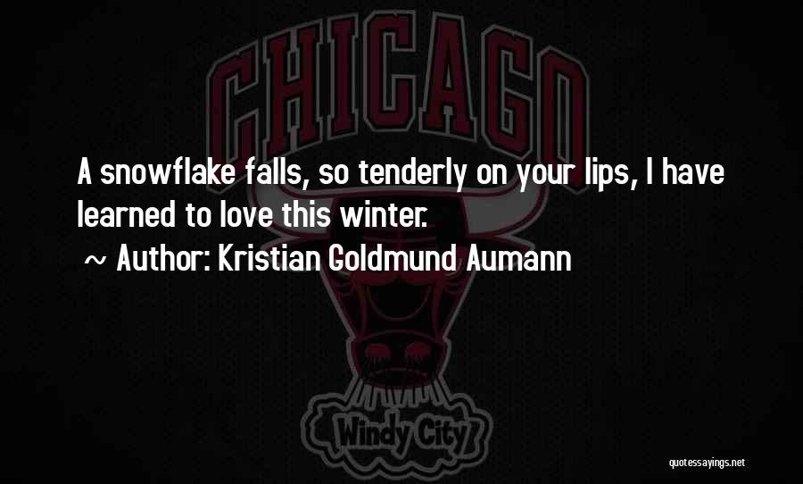 Kristian Goldmund Aumann Quotes: A Snowflake Falls, So Tenderly On Your Lips, I Have Learned To Love This Winter.