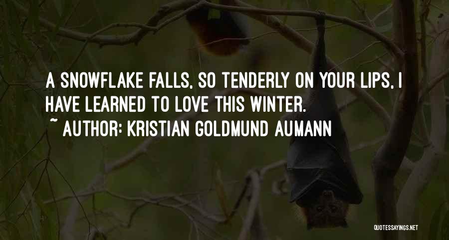 Kristian Goldmund Aumann Quotes: A Snowflake Falls, So Tenderly On Your Lips, I Have Learned To Love This Winter.