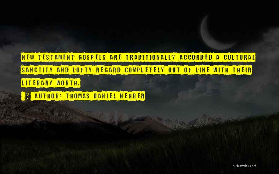 Thomas Daniel Nehrer Quotes: New Testament Gospels Are Traditionally Accorded A Cultural Sanctity And Lofty Regard Completely Out Of Line With Their Literary Worth.