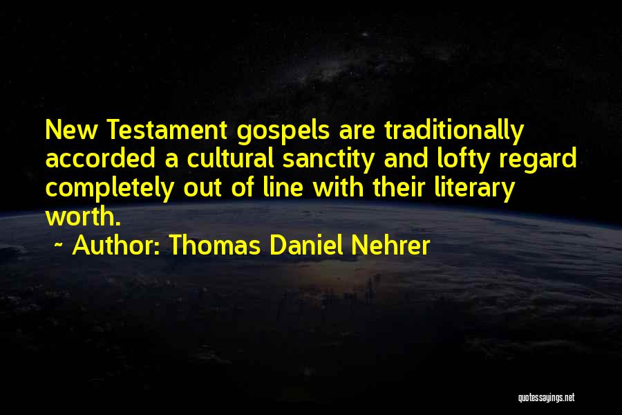 Thomas Daniel Nehrer Quotes: New Testament Gospels Are Traditionally Accorded A Cultural Sanctity And Lofty Regard Completely Out Of Line With Their Literary Worth.