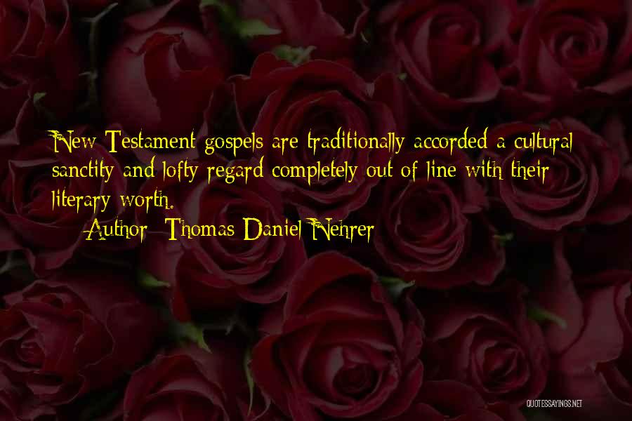 Thomas Daniel Nehrer Quotes: New Testament Gospels Are Traditionally Accorded A Cultural Sanctity And Lofty Regard Completely Out Of Line With Their Literary Worth.