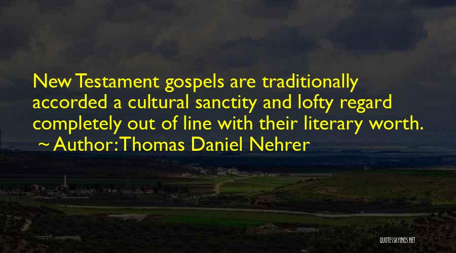 Thomas Daniel Nehrer Quotes: New Testament Gospels Are Traditionally Accorded A Cultural Sanctity And Lofty Regard Completely Out Of Line With Their Literary Worth.